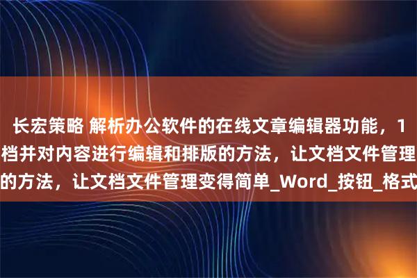 长宏策略 解析办公软件的在线文章编辑器功能，1分钟轻松导入word文档并对内容进行编辑和排版的方法，让文档文件管理变得简单_Word_按钮_格式