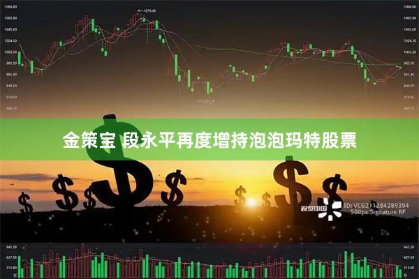 金策宝 段永平再度增持泡泡玛特股票