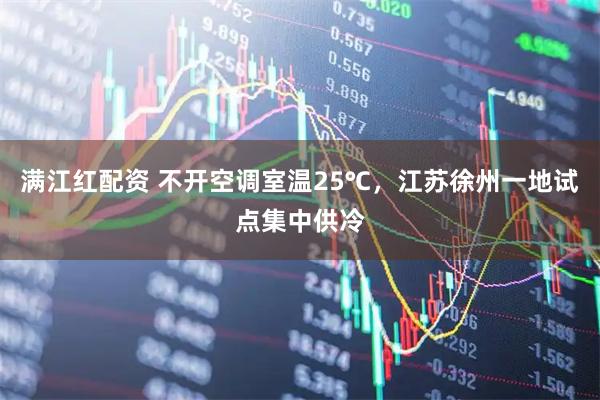 满江红配资 不开空调室温25℃，江苏徐州一地试点集中供冷