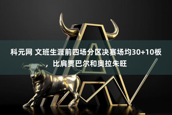 科元网 文班生涯前四场分区决赛场均30+10板，比肩贾巴尔和奥拉朱旺